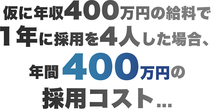 仮に年収400万円の給料で1年に採用を4人した場合、年間100万円の採用コスト...