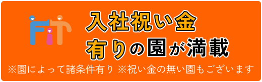 入社祝い金有りの園が満載 ※園によって諸条件有り ※祝い金の無い園もございます